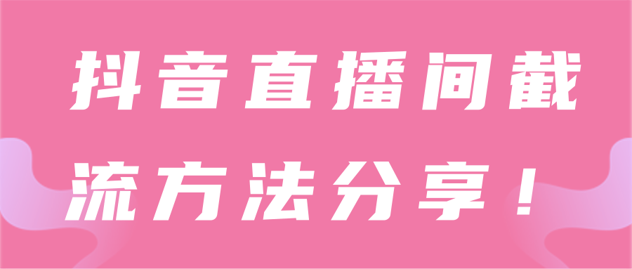 抖音直播间截流技术【视频教程】