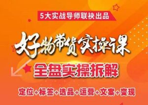 抖音好物推荐怎么做，抖音好物带货全盘实操拆解，实战导师全套流程打法-个人经验技术分享
