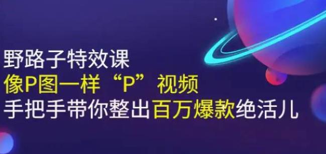 《野路子特效课：像P图一样“P”视频》手把手带你整出百万爆款绝活儿