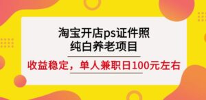 淘宝开店ps证件照纯白养老项目,单人兼职收益稳定100元,附送教程素材-个人经验技术分享