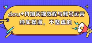 大兵哥数据流运营：dou+账号运营与实操教程，学会抖加投放技巧-个人经验技术分享