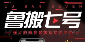 鲁搬7号3.0最新短视频永久版搬运软件(强大的短视频搬运综合平台)-个人经验技术分享