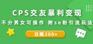 cps推广是什么意思，交友变现不分男女可操作，附se粉引流玩法-个人经验技术分享