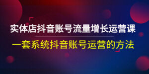 实体店抖音账号怎么打造，抖音账号系统运营方法，让流量增长运营的教程-个人经验技术分享