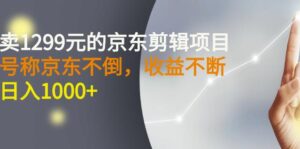 价值1299元的京东剪辑项目稳定日收益1000+-个人经验技术分享