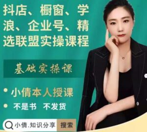 抖店、橱窗、学浪、企业号、精选联盟适合零基础快速入门的实操课程-个人经验技术分享