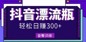 最新抖音漂流瓶项目发作品每天轻松赚300-500元-个人经验技术分享
