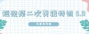 陆明明短视频二次剪辑特训，掌握短视频二次剪辑怎么过原创，抖音系列课-个人经验技术分享