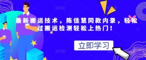 最新搬运技术操作视频，轻松过检测搬运上热门，陈佳慧同款内录-个人经验技术分享