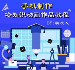 萌漫人手机制作冷知识动画作品课程-个人经验技术分享