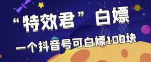 最新特效君活动一个抖音号可赚100元多号多赚-个人经验技术分享