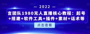 最新言团队无人直播核心教程:起号+搭建+插件+素材+话术+软件工具等等-个人经验技术分享