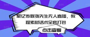 最新聚亿传媒张先生无人直播课程-个人经验技术分享