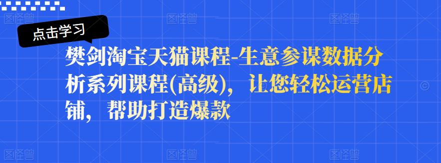 高级淘宝天猫课程：生意参谋数据分析系列课程，让您轻松运营店铺，帮助打造爆款