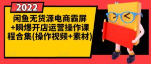 闲鱼无货源电商霸屏开店运营操作课程合集-个人经验技术分享