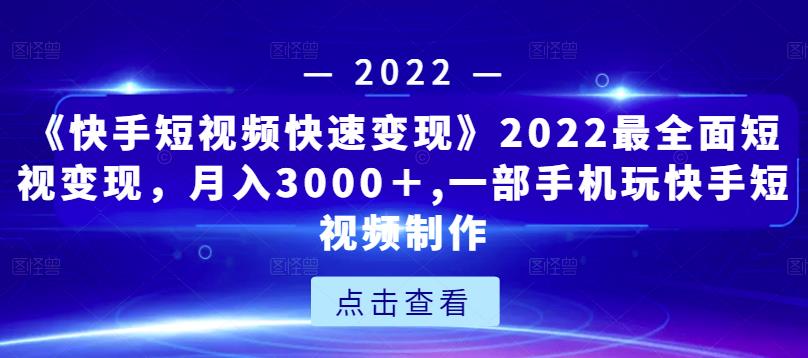 《快手短视频快速变现》2022最全面短视变现，月入3000＋,一部手机玩快手短视频制作