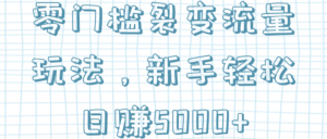 零门槛裂变流量玩法,小白也能日赚5000+-个人经验技术分享