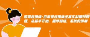 凯哥自媒体百家号全套实战赚钱教程，从新手开始系统的讲解循序渐进-个人经验技术分享