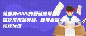 价值2000的最新绿幕直播变现玩法技术教程-个人经验技术分享