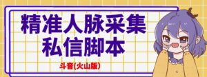 抖音火山版精准人脉采集私信脚本详细教程-个人经验技术分享