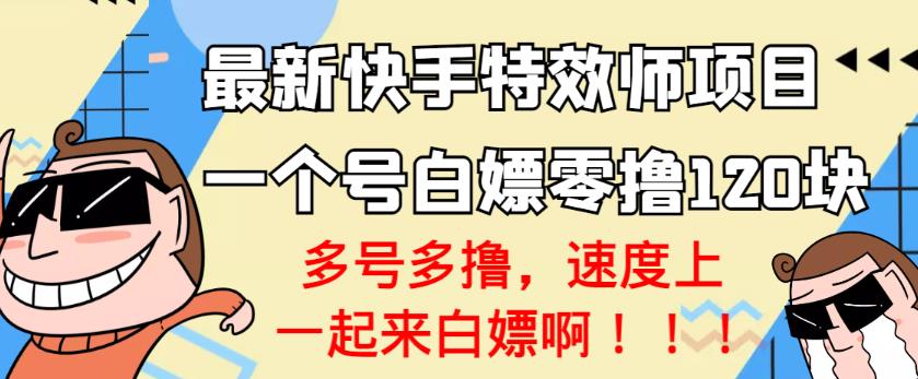 【高端精品】最新快手特效师项目，一个号白嫖零撸120块，多号多撸