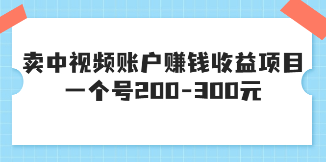 某599元收费培训：卖中视频账户赚钱收益项目，一个号200-300元