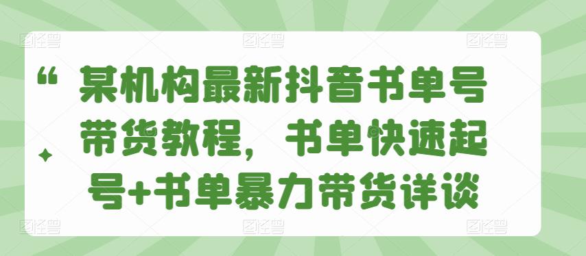 某机构最新抖音书单号带货教程，书单快速起号+书单暴力带货详谈