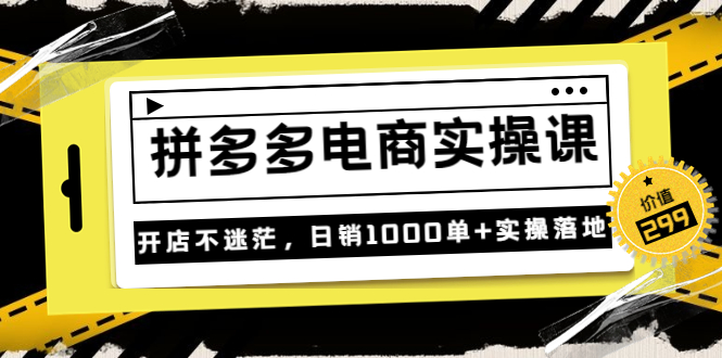 图片[1]-不灭《拼多多电商实操课》开店不迷茫，日销1000单+实操落地（价值299元）