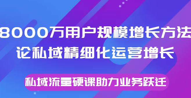 8000万用户规模增长方法论私域精细化运营增长，私域流量硬课助力业务跃迁 本文来源于：每日必学网 原文标题: 8000万用户规模增长方法论私域精细化运营增长，私域流量硬课助力业务跃迁 原文链接：https://www.mrbxw.com/18874.html