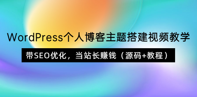 WordPress个人博客主题搭建视频教学，带SEO优化，当站长赚钱（源码+教程）