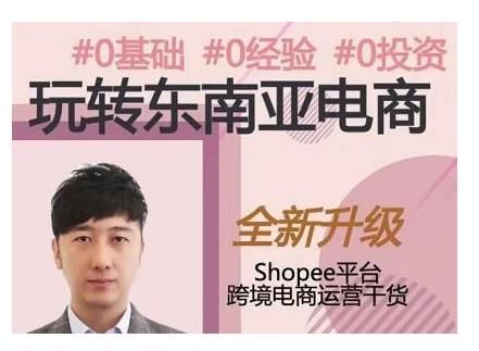 2021东南亚跨境电商Shopee实战运营课程，0基础、0经验、0投资的副业项目