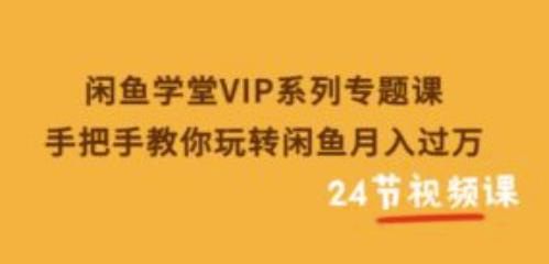 闲鱼学堂VIP系列专题课：手把手教你玩转闲鱼月入过万