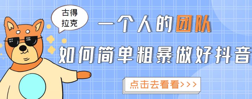 古得拉克·一个人的团队如何简单粗暴做好抖音，帮助你轻松地铲除障碍，实现赚钱目标