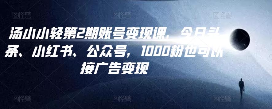 图片[1]-汤小小账号变现课第2期，今日头条、小红书、公众号，1000粉也可以接广告变现