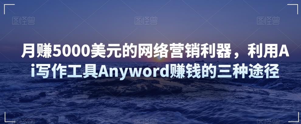 图片[1]-利用Ai写作工具Anyword赚钱的三种途径，月赚5000美元的网络营销利器