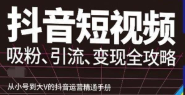 图片[1]-抖音视频号高级实操与理论课程：吸粉、引流、变现全攻略，从小号到大V的抖音运营精通手册