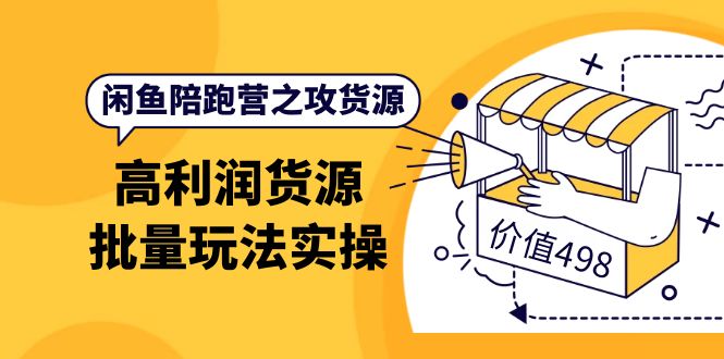 闲鱼陪跑营之攻货源：高利润货源批量玩法，月入过万实操（价值498）