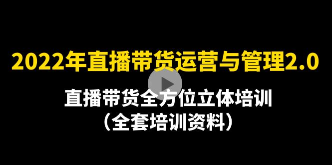 2022年10月最新-直播带货运营与管理2.0，直播带货全方位立体培训（全资料）