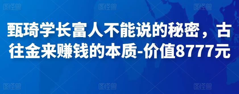 图片[1]-甄琦学长富人不能说的秘密，古往金来赚钱的本质-价值8777元