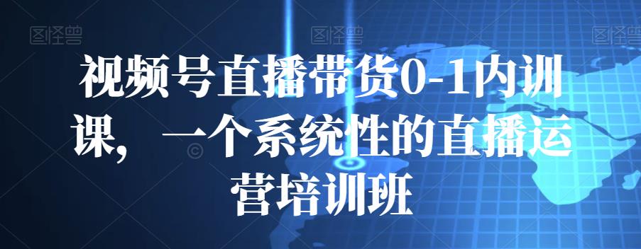 图片[1]-视频号直播带货0-1内训课，一个系统性的直播运营培训班
