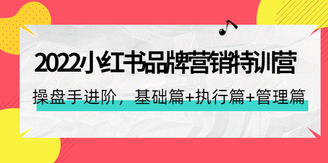 图片[1]-2022小红书品牌营销特训营：操盘手进阶，基础篇+执行篇+管理篇（42节）