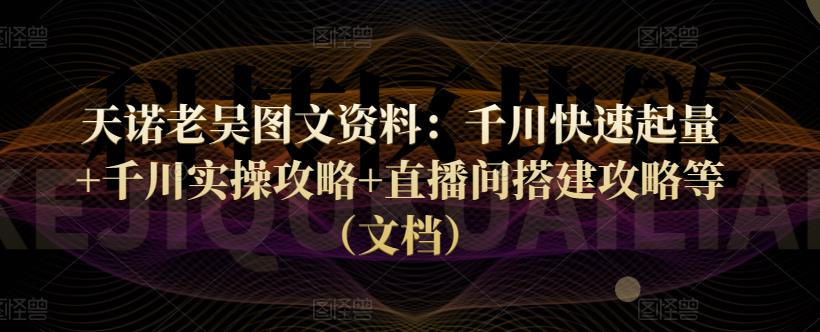 图片[1]-天诺老吴图文资料：千川快速起量+千川实操攻略+直播间搭建攻略等（文档）