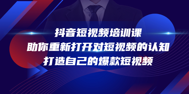 抖音短视频培训课，助你重新打开对短视频的认知，打造自己的爆款短视频