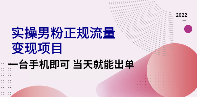 图片[1]-2022实操男粉正规流量变现项目，一台手机即可 当天就能出单【视频课程】