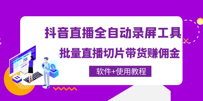 抖音直播全自动录屏工具，批量直播切片带货赚佣金（软件+使用教程）