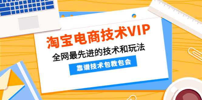 淘宝电商技术VIP，全网最先进的技术和玩法，靠谱技术包教包会（更新115）