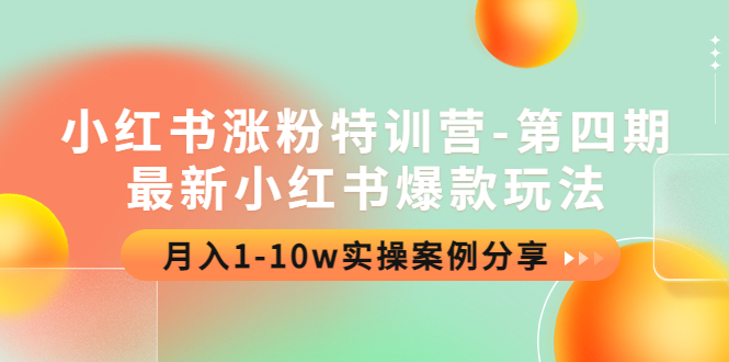 小红书涨粉特训营-第四期：最新小红书爆款玩法，月入1-10w实操案例分享