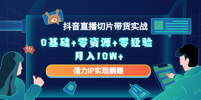 图片[1]-2023抖音直播切片带货实战，0基础+零资源+零经验 月入10W+借力IP实现躺赚