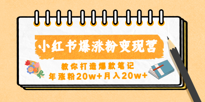 小红书爆涨粉变现营（第五期）教你打造爆款笔记，年涨粉20w+月入20w+