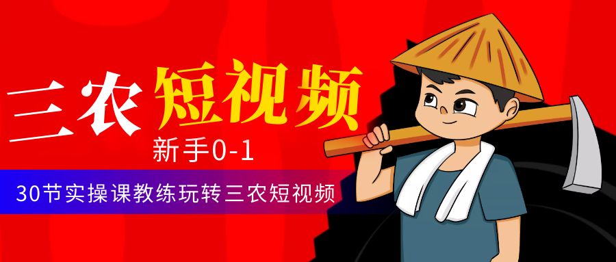 三农短视频从0~1运营课：30节实操课教练玩转三农短视频-个人经验技术分享